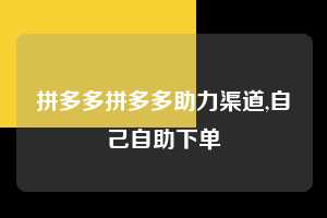 拼多多拼多多助力渠道,自己自助下单 拼多多首刀助力 新用户福利 首刀技巧 第1张 拼多多拼多多助力渠道,自己自助下单 拼多多首刀助力 新用户福利 首刀技巧 第1张