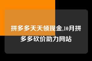 拼多多天天领现金,10月拼多多砍价助力网站 拼多多首刀助力 天天领现金 签到红包 第1张 拼多多天天领现金,10月拼多多砍价助力网站 拼多多首刀助力 天天领现金 签到红包 第1张