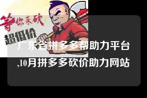 广东省拼多多帮助力平台,10月拼多多砍价助力网站 拼多多首刀助力 真人助力 极速砍价 第1张 广东省拼多多帮助力平台,10月拼多多砍价助力网站 拼多多首刀助力 真人助力 极速砍价 第1张