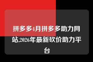 拼多多4月拼多多助力网站,2026年最新砍价助力平台  拼多多首刀助力 真人助力 极速砍价 第1张