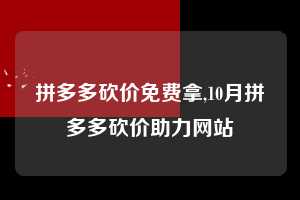 拼多多砍价免费拿,10月拼多多砍价助力网站 拼多多首刀助力 砍价免费拿 0元购 第1张 拼多多砍价免费拿,10月拼多多砍价助力网站 拼多多首刀助力 砍价免费拿 0元购 第1张