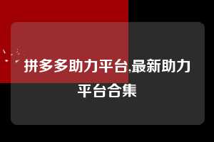 拼多多助力平台,最新助力平台合集 拼多多首刀助力 自助自助下单 24小时 第1张 拼多多助力平台,最新助力平台合集 拼多多首刀助力 自助自助下单 24小时 第1张