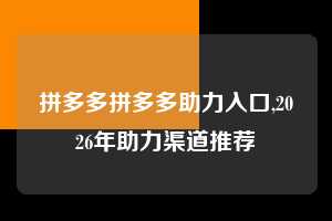 拼多多拼多多助力入口,2026年助力渠道推荐  拼多多首刀助力 自助自助下单 24小时 第1张