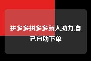 拼多多拼多多新人助力,自己自助下单 拼多多首刀助力 提现教程 微信提现 第1张 拼多多拼多多新人助力,自己自助下单 拼多多首刀助力 提现教程 微信提现 第1张