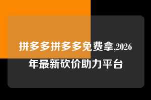 拼多多拼多多免费拿,2026年最新砍价助力平台  拼多多首刀助力 新用户福利 首刀技巧 第1张