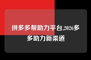 拼多多帮助力平台,2026多多助力新渠道 拼多多首刀助力 自助自助下单 24小时 第1张 拼多多帮助力平台,2026多多助力新渠道 拼多多首刀助力 自助自助下单 24小时 第1张
