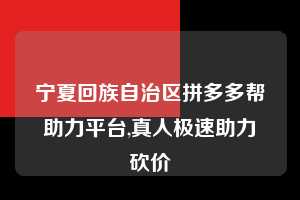 宁夏回族自治区拼多多帮助力平台,真人极速助力砍价 拼多多首刀助力 推金币 现金攻略 第1张 宁夏回族自治区拼多多帮助力平台,真人极速助力砍价 拼多多首刀助力 推金币 现金攻略 第1张