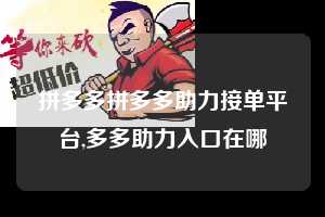 拼多多拼多多助力接单平台,多多助力入口在哪 拼多多首刀助力 现金大转盘 攻略 第1张 拼多多拼多多助力接单平台,多多助力入口在哪 拼多多首刀助力 现金大转盘 攻略 第1张
