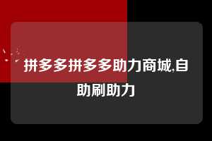 拼多多拼多多助力商城,自助刷助力  拼多多首刀助力 提现教程 微信提现 第1张