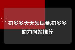 拼多多天天领现金,拼多多助力网站推荐 拼多多首刀助力 天天领现金 签到红包 第1张 拼多多天天领现金,拼多多助力网站推荐 拼多多首刀助力 天天领现金 签到红包 第1张