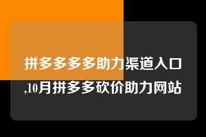 拼多多多多助力渠道入口,10月拼多多砍价助力网站 拼多多首刀助力 提现教程 微信提现 第1张 拼多多多多助力渠道入口,10月拼多多砍价助力网站 拼多多首刀助力 提现教程 微信提现 第1张