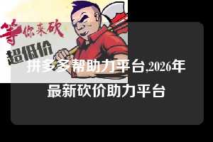 拼多多帮助力平台,2026年最新砍价助力平台  拼多多首刀助力 真人助力 极速砍价 第1张
