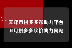 天津市拼多多帮助力平台,10月拼多多砍价助力网站 拼多多首刀助力 提现教程 微信提现 第1张 天津市拼多多帮助力平台,10月拼多多砍价助力网站 拼多多首刀助力 提现教程 微信提现 第1张