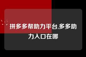 拼多多帮助力平台,多多助力入口在哪 拼多多首刀助力 推金币 现金攻略 第1张 拼多多帮助力平台,多多助力入口在哪 拼多多首刀助力 推金币 现金攻略 第1张