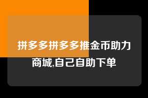 拼多多拼多多推金币助力商城,自己自助下单 拼多多首刀助力 真人助力 极速砍价 第1张 拼多多拼多多推金币助力商城,自己自助下单 拼多多首刀助力 真人助力 极速砍价 第1张