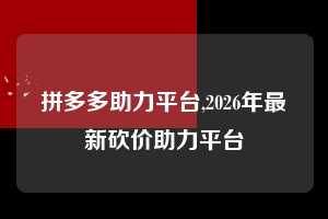 拼多多助力平台,2026年最新砍价助力平台 拼多多首刀助力 自助自助下单 24小时 第1张 拼多多助力平台,2026年最新砍价助力平台 拼多多首刀助力 自助自助下单 24小时 第1张