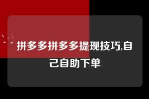 拼多多拼多多提现技巧,自己自助下单 拼多多首刀助力 天天领现金 签到红包 第1张 拼多多拼多多提现技巧,自己自助下单 拼多多首刀助力 天天领现金 签到红包 第1张