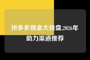 拼多多现金大转盘,2026年助力渠道推荐  拼多多首刀助力 现金大转盘 攻略 第1张