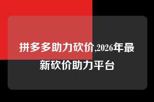 拼多多助力砍价,2026年最新砍价助力平台 拼多多首刀助力 真人助力 极速砍价 第1张 拼多多助力砍价,2026年最新砍价助力平台 拼多多首刀助力 真人助力 极速砍价 第1张