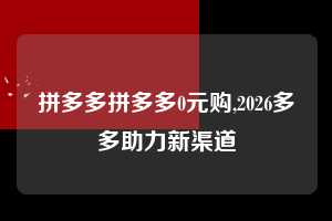 拼多多拼多多0元购,2026多多助力新渠道 拼多多首刀助力 新用户福利 首刀技巧 第1张 拼多多拼多多0元购,2026多多助力新渠道 拼多多首刀助力 新用户福利 首刀技巧 第1张