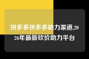 拼多多拼多多助力渠道,2026年最新砍价助力平台  拼多多首刀助力 现金大转盘 攻略 第1张