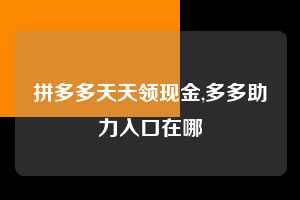 拼多多天天领现金,多多助力入口在哪 拼多多首刀助力 天天领现金 签到红包 第1张 拼多多天天领现金,多多助力入口在哪 拼多多首刀助力 天天领现金 签到红包 第1张
