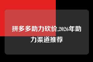 拼多多助力砍价,2026年助力渠道推荐  拼多多首刀助力 真人助力 极速砍价 第1张