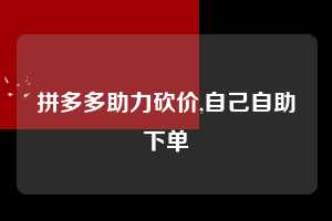 拼多多助力砍价,自己自助下单 拼多多首刀助力 真人助力 极速砍价 第1张 拼多多助力砍价,自己自助下单 拼多多首刀助力 真人助力 极速砍价 第1张
