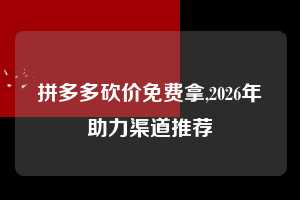 拼多多砍价免费拿,2026年助力渠道推荐 拼多多首刀助力 砍价免费拿 0元购 第1张 拼多多砍价免费拿,2026年助力渠道推荐 拼多多首刀助力 砍价免费拿 0元购 第1张
