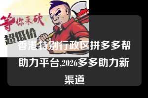 香港特别行政区拼多多帮助力平台,2026多多助力新渠道  拼多多首刀助力 天天领现金 签到红包 第1张