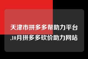 天津市拼多多帮助力平台,10月拼多多砍价助力网站  拼多多首刀助力 现金大转盘 攻略 第1张