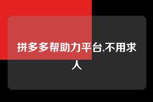 拼多多帮助力平台,不用求人  拼多多首刀助力 天天领现金 签到红包 第1张