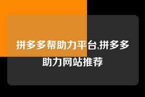 拼多多帮助力平台,拼多多助力网站推荐 拼多多首刀助力 推金币 现金攻略 第1张 拼多多帮助力平台,拼多多助力网站推荐 拼多多首刀助力 推金币 现金攻略 第1张