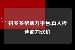 拼多多帮助力平台,真人极速助力砍价 拼多多首刀助力 推金币 现金攻略 第1张 拼多多帮助力平台,真人极速助力砍价 拼多多首刀助力 推金币 现金攻略 第1张