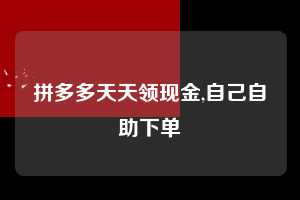 拼多多天天领现金,自己自助下单  拼多多首刀助力 天天领现金 签到红包 第1张