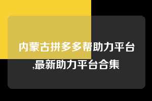 内蒙古拼多多帮助力平台,最新助力平台合集 拼多多首刀助力 天天领现金 签到红包 第1张 内蒙古拼多多帮助力平台,最新助力平台合集 拼多多首刀助力 天天领现金 签到红包 第1张