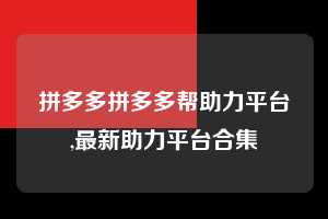 拼多多拼多多帮助力平台,最新助力平台合集 拼多多首刀助力 天天领现金 签到红包 第1张 拼多多拼多多帮助力平台,最新助力平台合集 拼多多首刀助力 天天领现金 签到红包 第1张