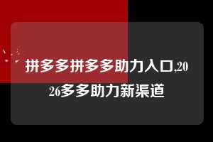 拼多多拼多多助力入口,2026多多助力新渠道 拼多多首刀助力 提现教程 微信提现 第1张 拼多多拼多多助力入口,2026多多助力新渠道 拼多多首刀助力 提现教程 微信提现 第1张