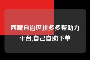 西藏自治区拼多多帮助力平台,自己自助下单 拼多多首刀助力 提现教程 微信提现 第1张 西藏自治区拼多多帮助力平台,自己自助下单 拼多多首刀助力 提现教程 微信提现 第1张