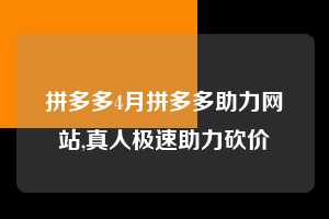 拼多多4月拼多多助力网站,真人极速助力砍价 拼多多首刀助力 新用户福利 首刀技巧 第1张 拼多多4月拼多多助力网站,真人极速助力砍价 拼多多首刀助力 新用户福利 首刀技巧 第1张