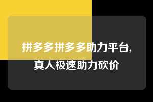 拼多多拼多多助力平台,真人极速助力砍价 拼多多首刀助力 砍价免费拿 0元购 第1张 拼多多拼多多助力平台,真人极速助力砍价 拼多多首刀助力 砍价免费拿 0元购 第1张