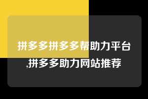 拼多多拼多多帮助力平台,拼多多助力网站推荐 拼多多首刀助力 真人助力 极速砍价 第1张 拼多多拼多多帮助力平台,拼多多助力网站推荐 拼多多首刀助力 真人助力 极速砍价 第1张