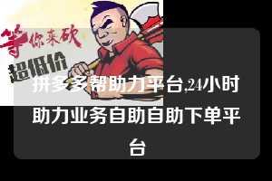 拼多多帮助力平台,24小时助力业务自助自助下单平台  拼多多首刀助力 真人助力 极速砍价 第1张