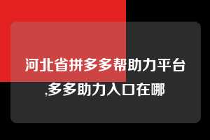 河北省拼多多帮助力平台,多多助力入口在哪 拼多多首刀助力 自助自助下单 24小时 第1张 河北省拼多多帮助力平台,多多助力入口在哪 拼多多首刀助力 自助自助下单 24小时 第1张