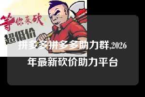 拼多多拼多多助力群,2026年最新砍价助力平台 拼多多首刀助力 天天领现金 签到红包 第1张 拼多多拼多多助力群,2026年最新砍价助力平台 拼多多首刀助力 天天领现金 签到红包 第1张
