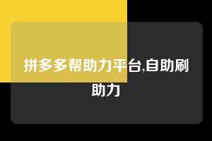拼多多帮助力平台,自助刷助力 拼多多首刀助力 真人助力 极速砍价 第1张 拼多多帮助力平台,自助刷助力 拼多多首刀助力 真人助力 极速砍价 第1张