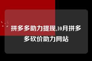 拼多多助力提现,10月拼多多砍价助力网站 拼多多首刀助力 提现教程 微信提现 第1张 拼多多助力提现,10月拼多多砍价助力网站 拼多多首刀助力 提现教程 微信提现 第1张