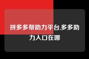 拼多多帮助力平台,多多助力入口在哪 拼多多首刀助力 天天领现金 签到红包 第1张 拼多多帮助力平台,多多助力入口在哪 拼多多首刀助力 天天领现金 签到红包 第1张