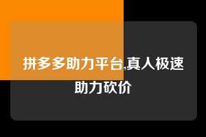 拼多多助力平台,真人极速助力砍价 拼多多首刀助力 自助自助下单 24小时 第1张 拼多多助力平台,真人极速助力砍价 拼多多首刀助力 自助自助下单 24小时 第1张