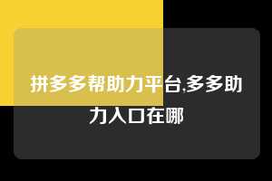 拼多多帮助力平台,多多助力入口在哪 拼多多首刀助力 天天领现金 签到红包 第1张 拼多多帮助力平台,多多助力入口在哪 拼多多首刀助力 天天领现金 签到红包 第1张